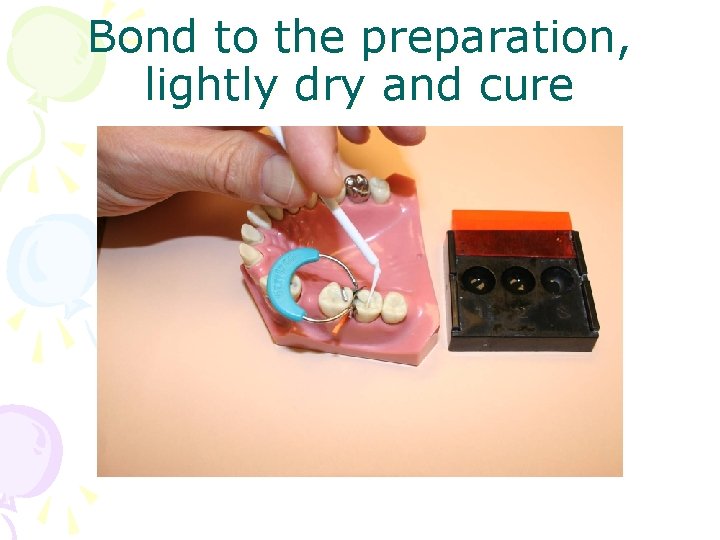 Bond to the preparation, lightly dry and cure 