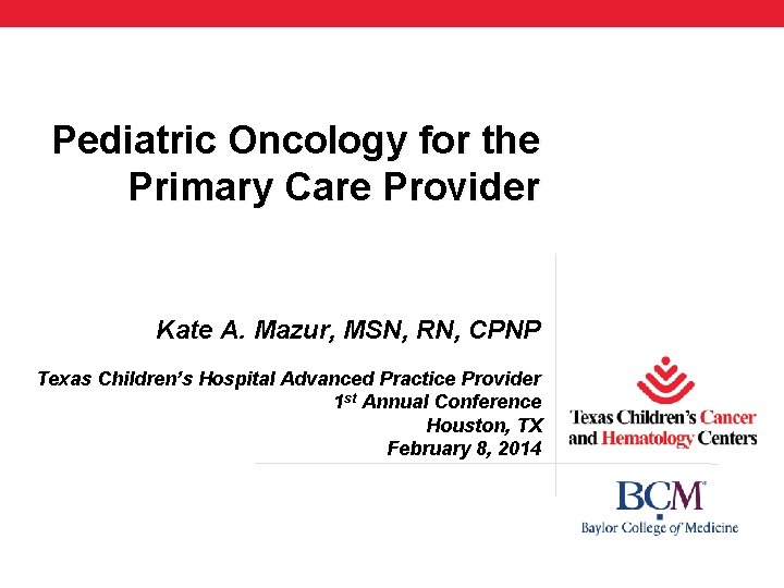 Pediatric Oncology for the Primary Care Provider Kate A. Mazur, MSN, RN, CPNP Texas