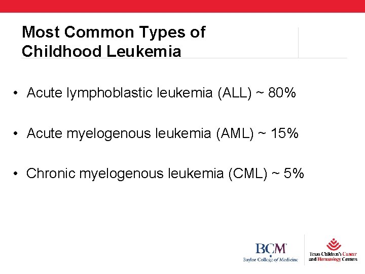 Most Common Types of Childhood Leukemia • Acute lymphoblastic leukemia (ALL) ~ 80% •