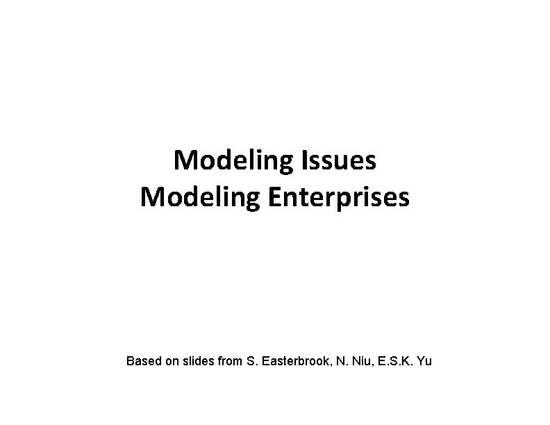 Modeling Issues Modeling Enterprises Based on slides from S. Easterbrook, N. Niu, E. S.