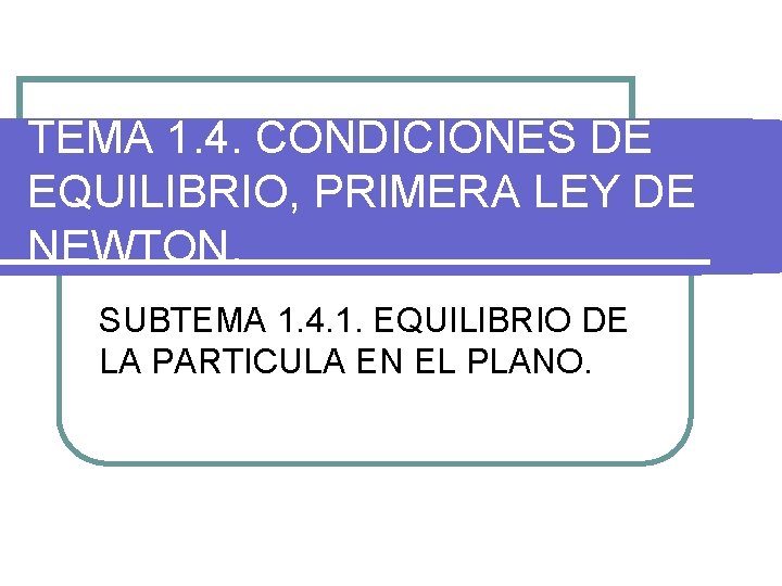 TEMA 1. 4. CONDICIONES DE EQUILIBRIO, PRIMERA LEY DE NEWTON. SUBTEMA 1. 4. 1.