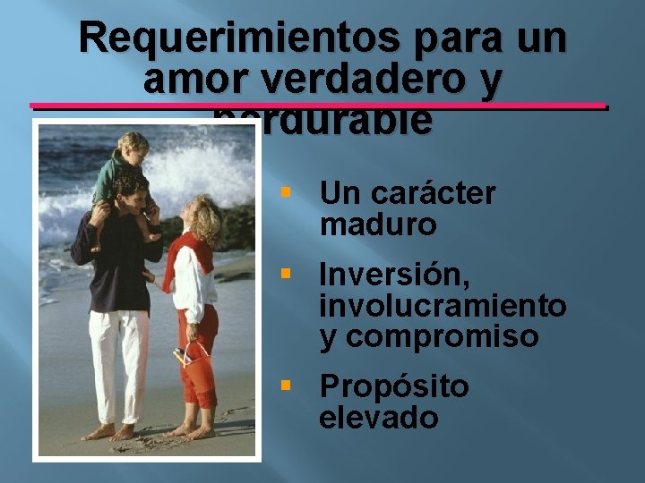 Requerimientos para un amor verdadero y perdurable § Un carácter maduro § Inversión, involucramiento