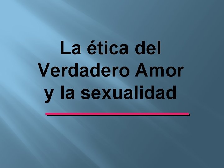 La ética del Verdadero Amor y la sexualidad 