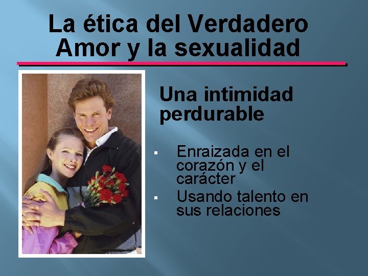 La ética del Verdadero Amor y la sexualidad Una intimidad perdurable § § Enraizada