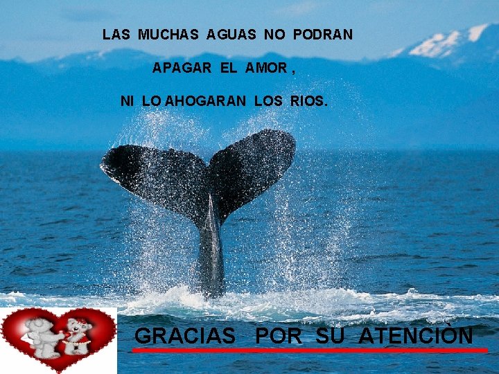 LAS MUCHAS AGUAS NO PODRAN APAGAR EL AMOR , NI LO AHOGARAN LOS RIOS.