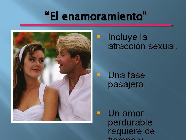 “El enamoramiento” § Incluye la atracción sexual. § Una fase pasajera. § Un amor