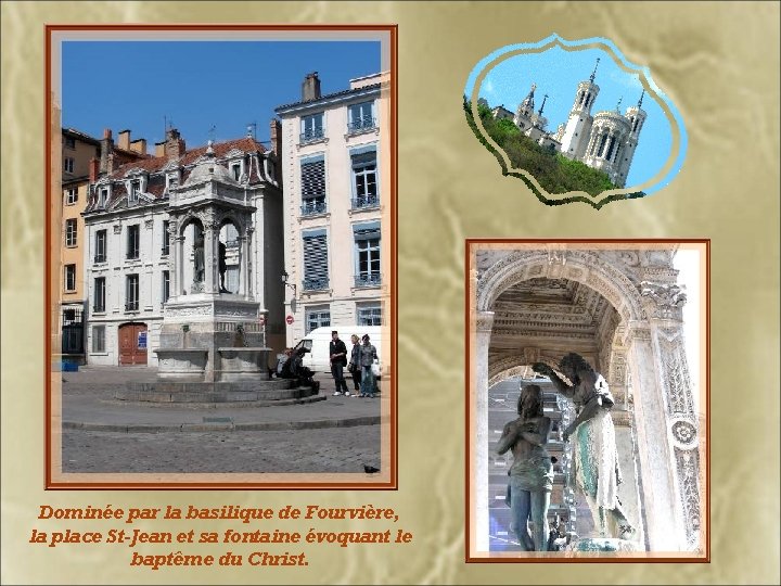 Dominée par la basilique de Fourvière, la place St-Jean et sa fontaine évoquant le