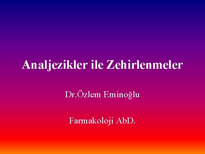 Analjezikler ile Zehirlenmeler Dr. Özlem Eminoğlu Farmakoloji Ab. D. 