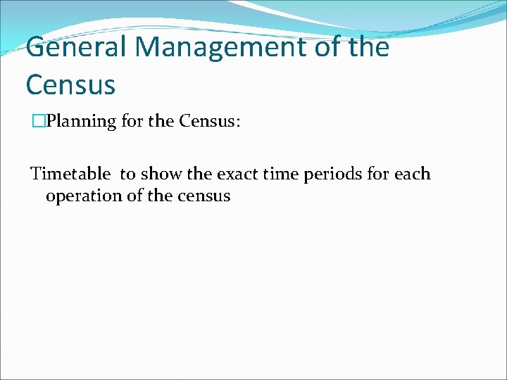 General Management of the Census �Planning for the Census: Timetable to show the exact