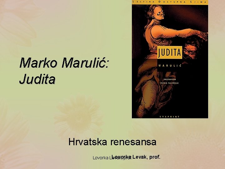 Marko Marulić: Judita Hrvatska renesansa Lovorka Levak, prof. 