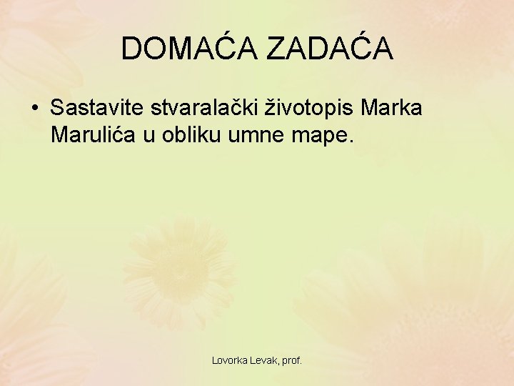 DOMAĆA ZADAĆA • Sastavite stvaralački životopis Marka Marulića u obliku umne mape. Lovorka Levak,