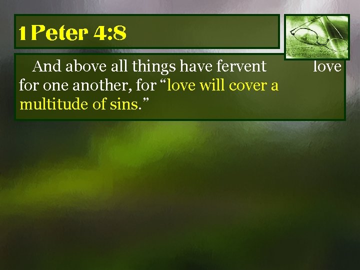 1 Peter 4: 8 And above all things have fervent for one another, for