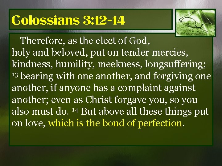 Colossians 3: 12 -14 Therefore, as the elect of God, holy and beloved, put