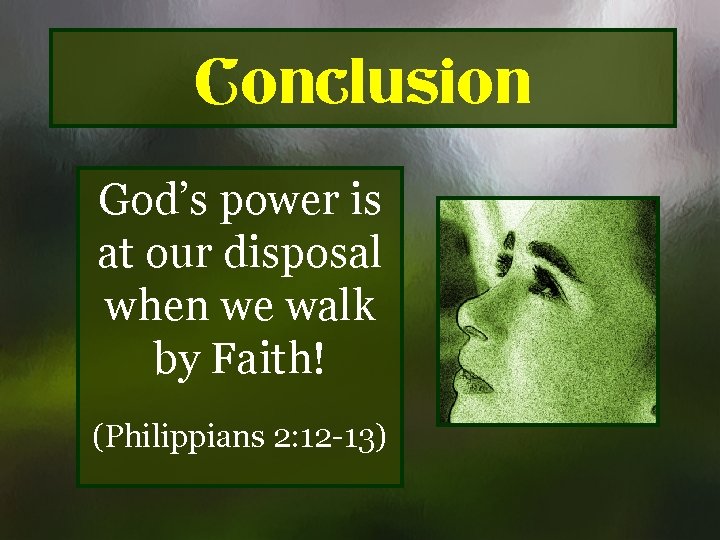 Conclusion God’s power is at our disposal when we walk by Faith! (Philippians 2: