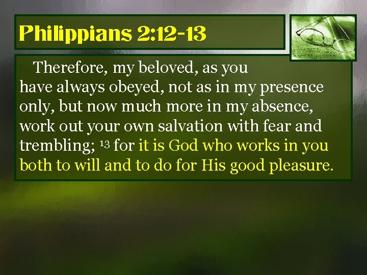 Philippians 2: 12 -13 Therefore, my beloved, as you have always obeyed, not as