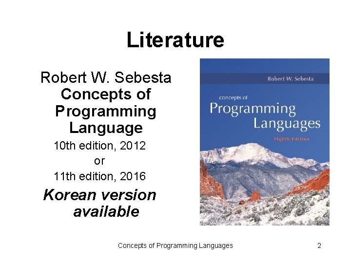Literature Robert W. Sebesta Concepts of Programming Language 10 th edition, 2012 or 11