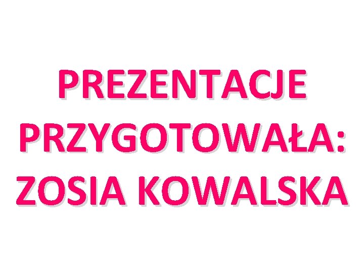 PREZENTACJE PRZYGOTOWAŁA: ZOSIA KOWALSKA 