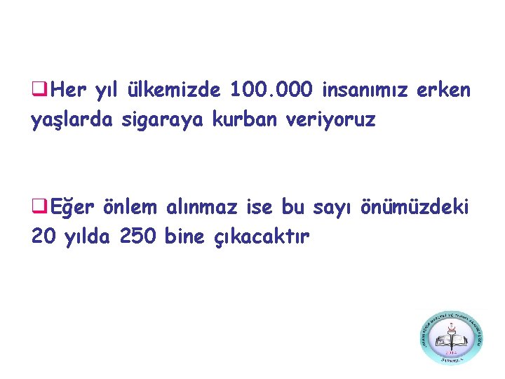 q. Her yıl ülkemizde 100. 000 insanımız erken yaşlarda sigaraya kurban veriyoruz q. Eğer