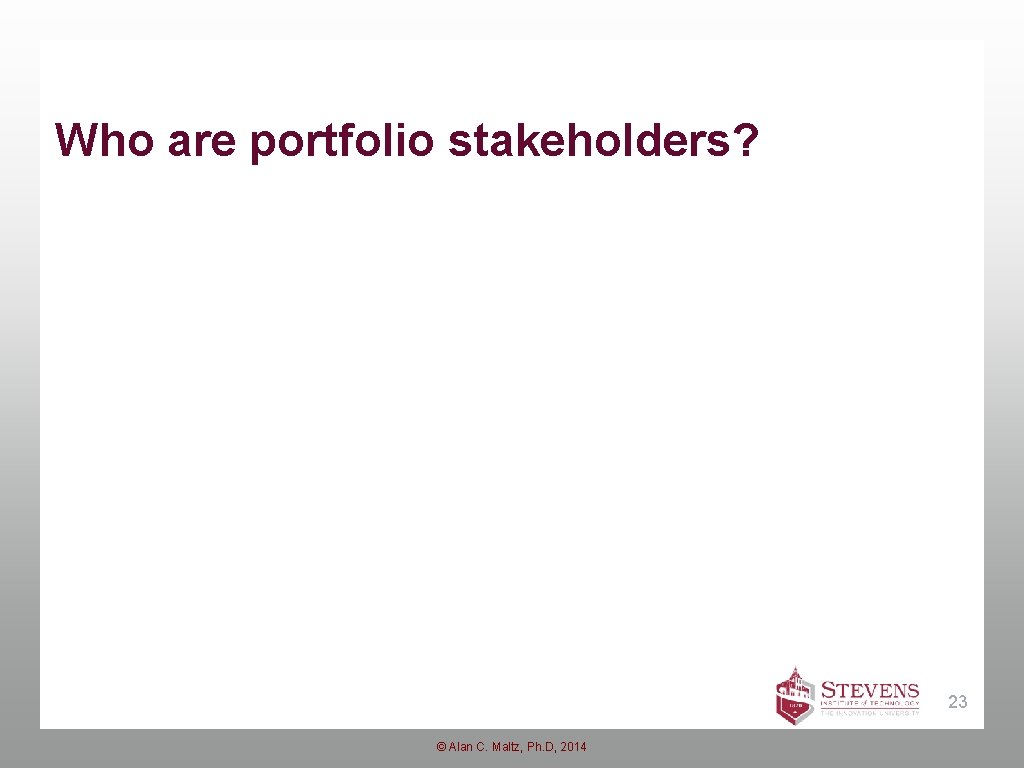 Who are portfolio stakeholders? 23 © Alan C. Maltz, Ph. D, 2014 