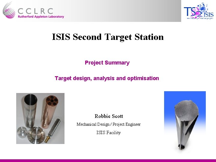 ISIS Second Target Station Project Summary Target design, analysis and optimisation Robbie Scott Mechanical