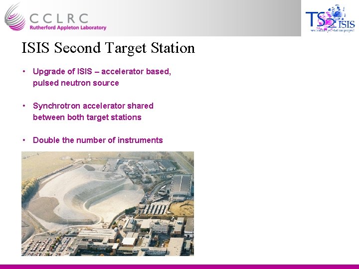 ISIS Second Target Station • Upgrade of ISIS – accelerator based, pulsed neutron source