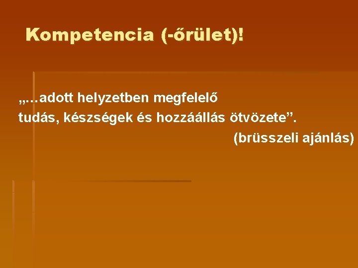 Kompetencia (-őrület)! „…adott helyzetben megfelelő tudás, készségek és hozzáállás ötvözete”. (brüsszeli ajánlás) Kompetencia (-őrület)! „…adott helyzetben megfelelő tudás, készségek és hozzáállás ötvözete”. (brüsszeli ajánlás)