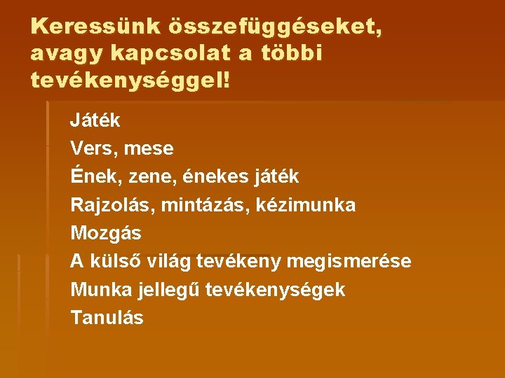 Keressünk összefüggéseket, avagy kapcsolat a többi tevékenységgel! Játék Vers, mese Ének, zene, énekes játék Keressünk összefüggéseket, avagy kapcsolat a többi tevékenységgel! Játék Vers, mese Ének, zene, énekes játék