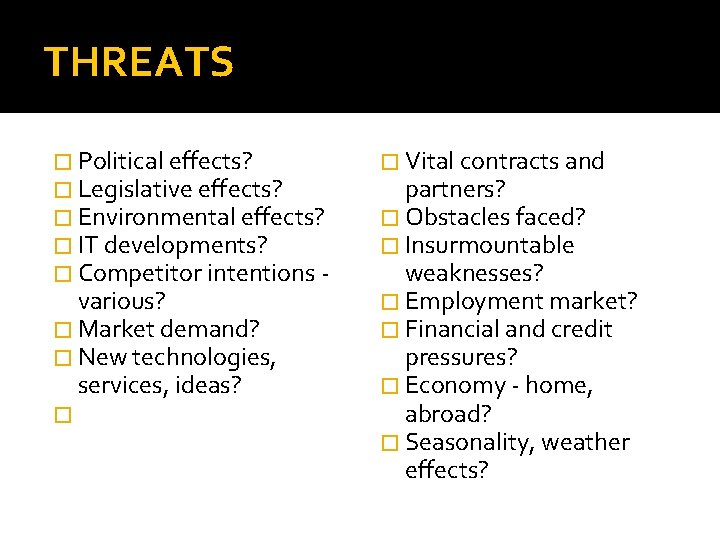 THREATS � Political effects? � Legislative effects? � Environmental effects? � IT developments? �