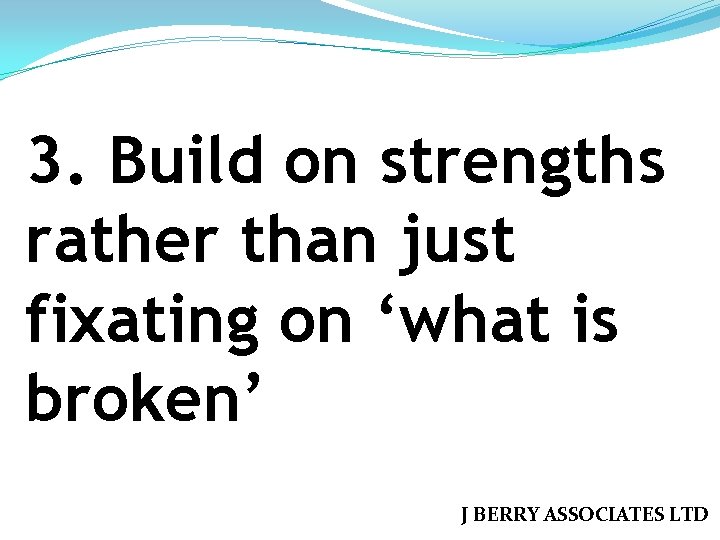 3. Build on strengths rather than just fixating on ‘what is broken’ J BERRY