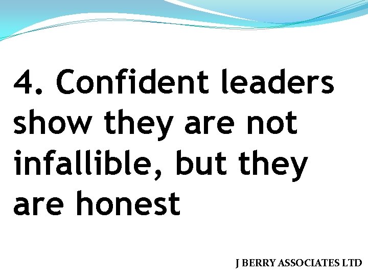 4. Confident leaders show they are not infallible, but they are honest J BERRY