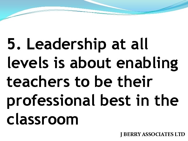 5. Leadership at all levels is about enabling teachers to be their professional best