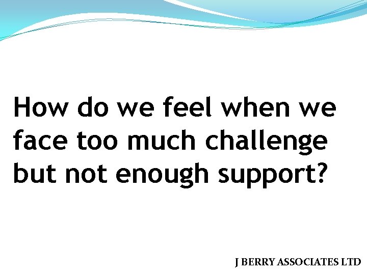 How do we feel when we face too much challenge but not enough support?