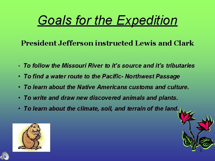 Goals for the Expedition President Jefferson instructed Lewis and Clark • To follow the