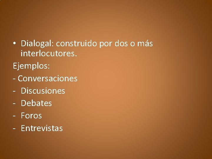  • Dialogal: construido por dos o más interlocutores. Ejemplos: - Conversaciones - Discusiones