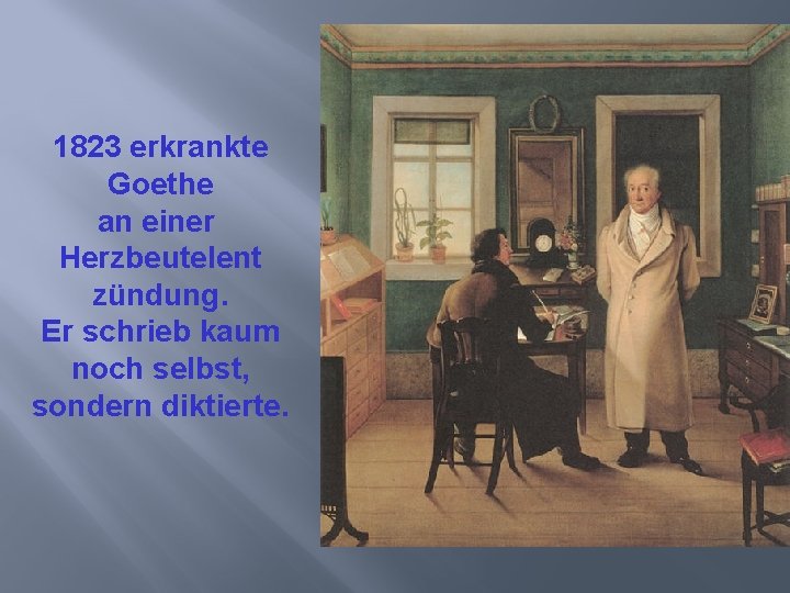 1823 erkrankte Goethe an einer Herzbeutelent zündung. Er schrieb kaum noch selbst, sondern diktierte.