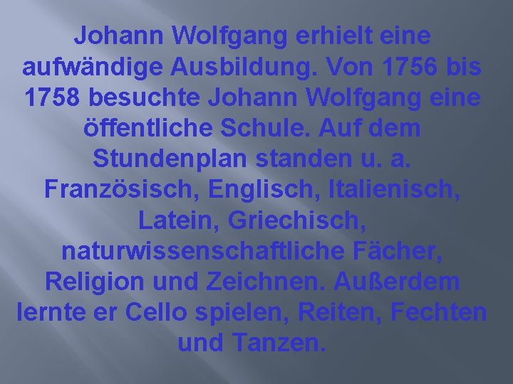 Johann Wolfgang erhielt eine aufwändige Ausbildung. Von 1756 bis 1758 besuchte Johann Wolfgang eine