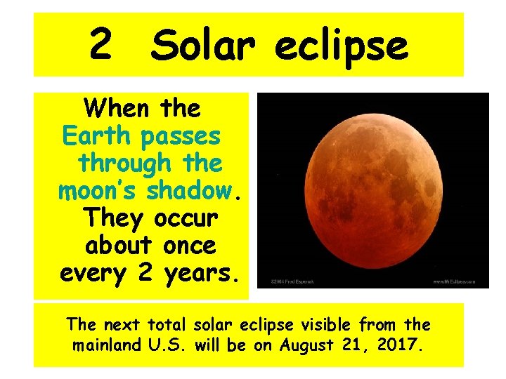 2 Solar eclipse When the Earth passes through the moon’s shadow. They occur about