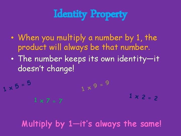 Identity Property • When you multiply a number by 1, the product will always