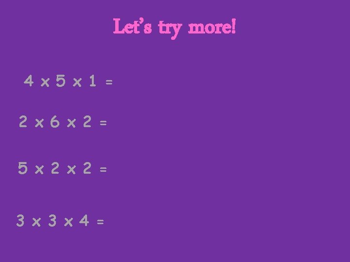 Let’s try more! 4 x 5 x 1 = 2 x 6 x 2