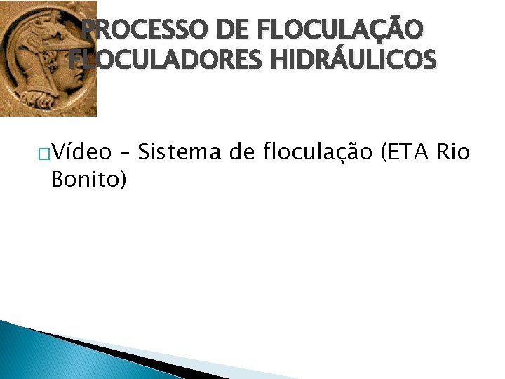 PROCESSO DE FLOCULAÇÃO FLOCULADORES HIDRÁULICOS �Vídeo – Sistema de floculação (ETA Rio Bonito) 