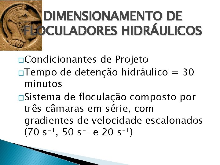 DIMENSIONAMENTO DE FLOCULADORES HIDRÁULICOS �Condicionantes de Projeto �Tempo de detenção hidráulico = 30 minutos
