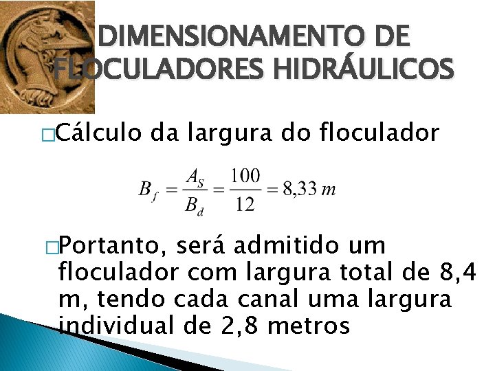 DIMENSIONAMENTO DE FLOCULADORES HIDRÁULICOS �Cálculo da largura do floculador �Portanto, será admitido um floculador