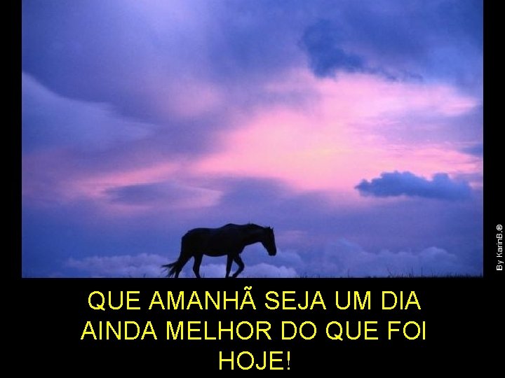 QUE AMANHÃ SEJA UM DIA AINDA MELHOR DO QUE FOI HOJE! QUE AMANHÃ SEJA UM DIA AINDA MELHOR DO QUE FOI HOJE!