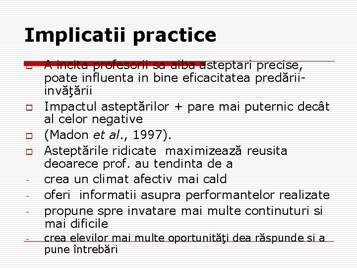 Implicatii practice o o - A incita profesorii sa aiba asteptari precise, poate influenta