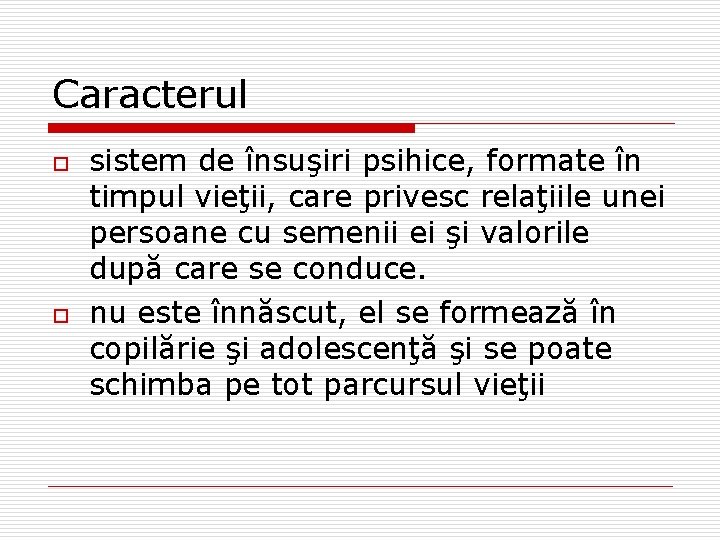 Caracterul o o sistem de însuşiri psihice, formate în timpul vieţii, care privesc relaţiile