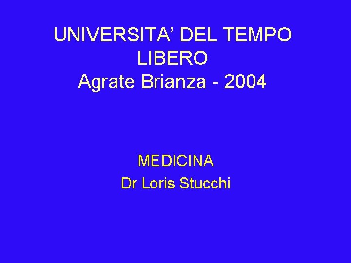 UNIVERSITA’ DEL TEMPO LIBERO Agrate Brianza - 2004 MEDICINA Dr Loris Stucchi 