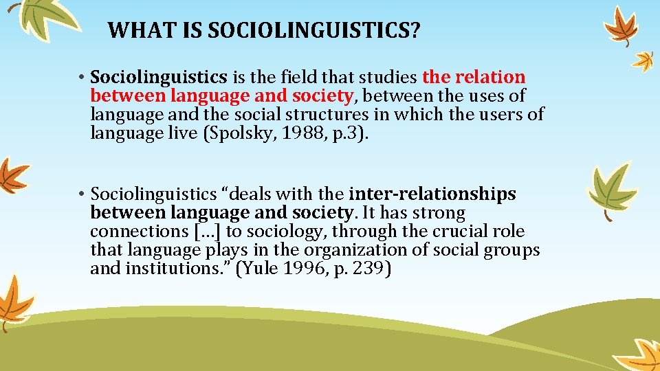 WHAT IS SOCIOLINGUISTICS? • Sociolinguistics is the field that studies the relation between language