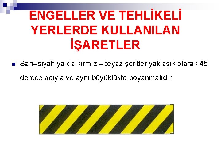 ENGELLER VE TEHLİKELİ YERLERDE KULLANILAN İŞARETLER n Sarı–siyah ya da kırmızı–beyaz şeritler yaklaşık olarak