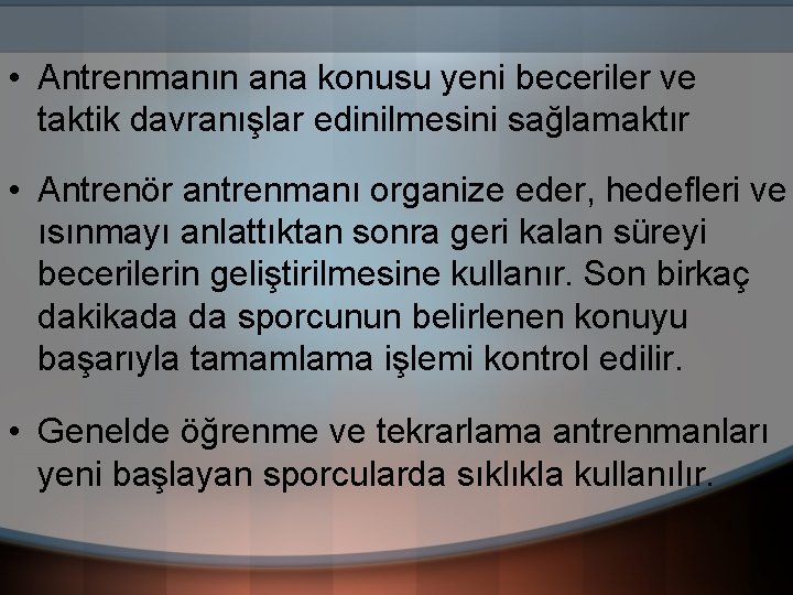  • Antrenmanın ana konusu yeni beceriler ve taktik davranışlar edinilmesini sağlamaktır • Antrenör