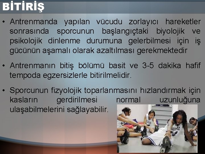 BİTİRİŞ • Antrenmanda yapılan vücudu zorlayıcı hareketler sonrasında sporcunun başlangıçtaki biyolojik ve psikolojik dinlenme